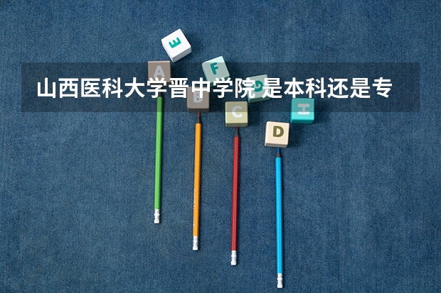 山西医科大学晋中学院 是本科还是专科？？历年来对外省的录取线是多少？？？求答案……