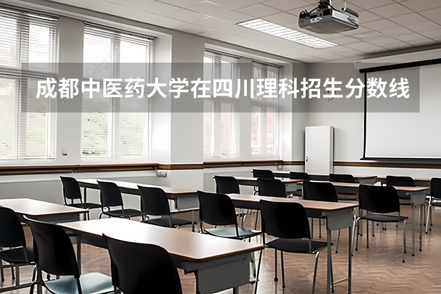 成都中医药大学在四川理科招生分数线多少