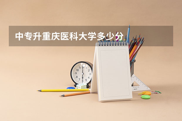 中专升重庆医科大学多少分