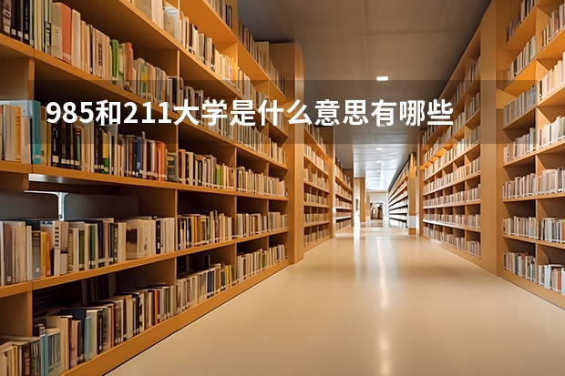 985和211大学是什么意思有哪些区别关于985和211大学的介绍