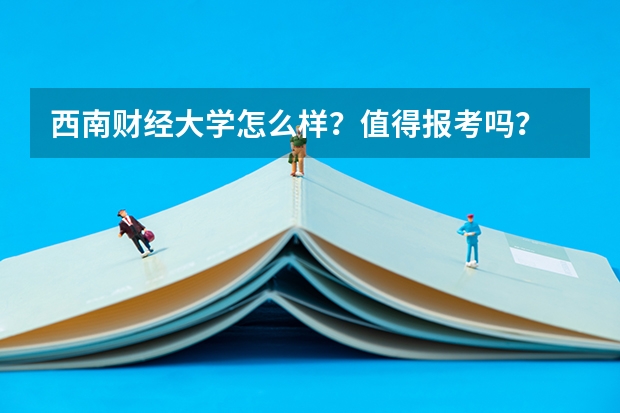 西南财经大学怎么样？值得报考吗？