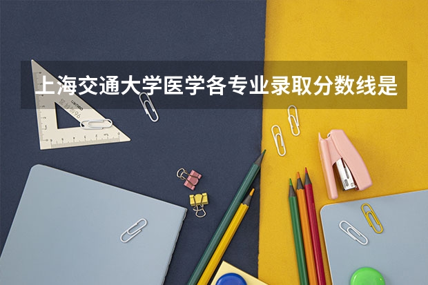 上海交通大学医学各专业录取分数线是多少？