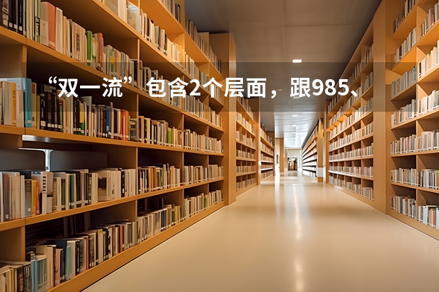“双一流”包含2个层面，跟985、211大学有关联，你能区分吗？