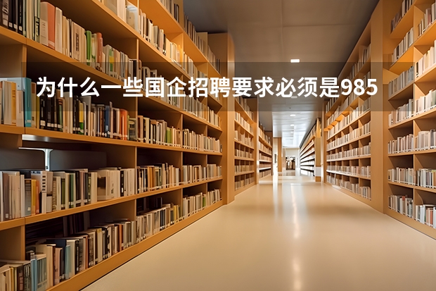 为什么一些国企招聘要求必须是985、211院校毕业生？