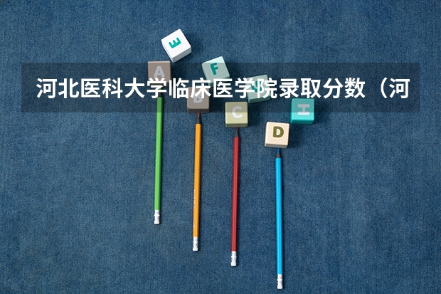 河北医科大学临床医学院录取分数（河北医科大学口腔医学录取分数线）