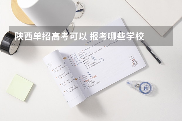 陕西单招高考可以 报考哪些学校