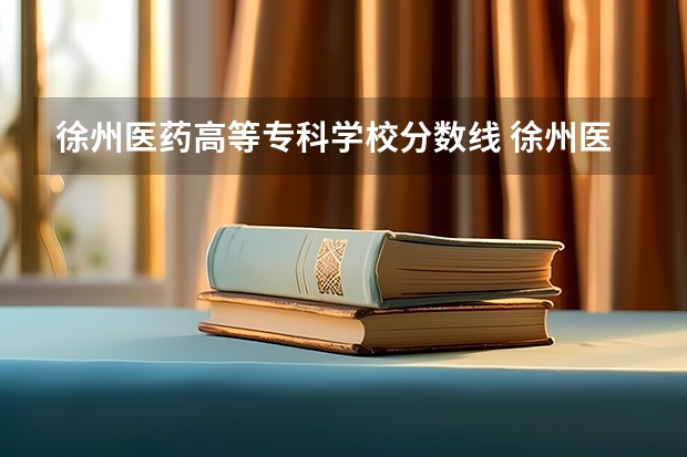 徐州医药高等专科学校分数线 徐州医科大学分数线
