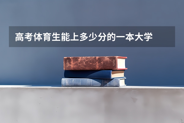 高考体育生能上多少分的一本大学