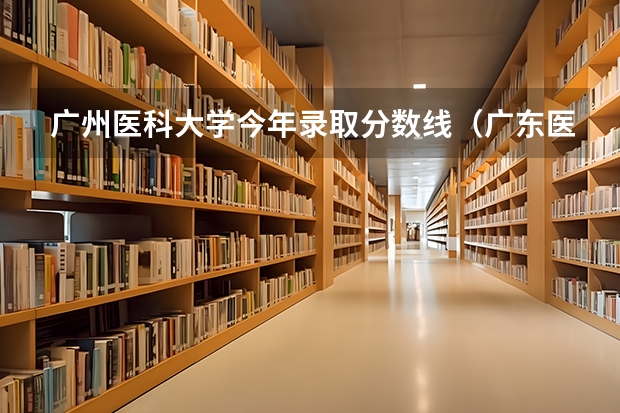 广州医科大学今年录取分数线（广东医科大学分数线）
