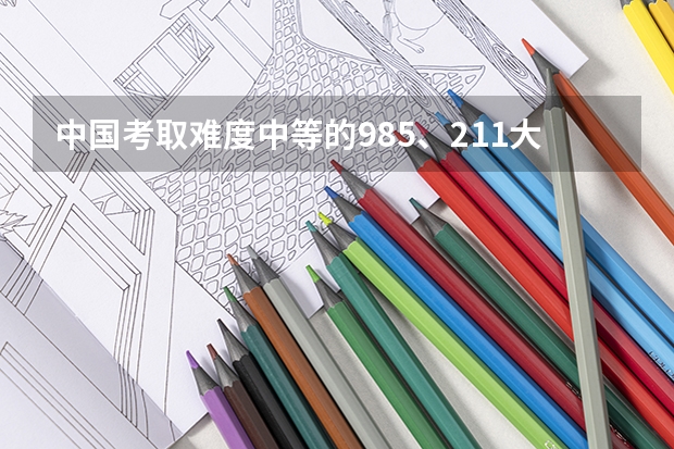 中国考取难度中等的985、211大学，可分为几个梯队？ 最难考的大学排名