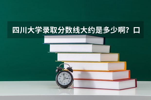 四川大学录取分数线大约是多少啊？口腔科是多少的分数线啊？