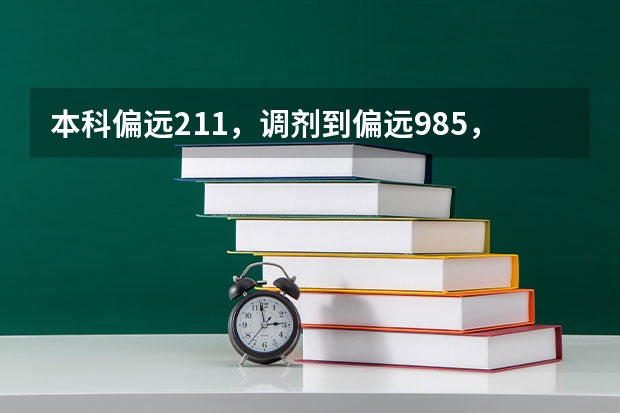 本科偏远211，调剂到偏远985，怎么调整自己？