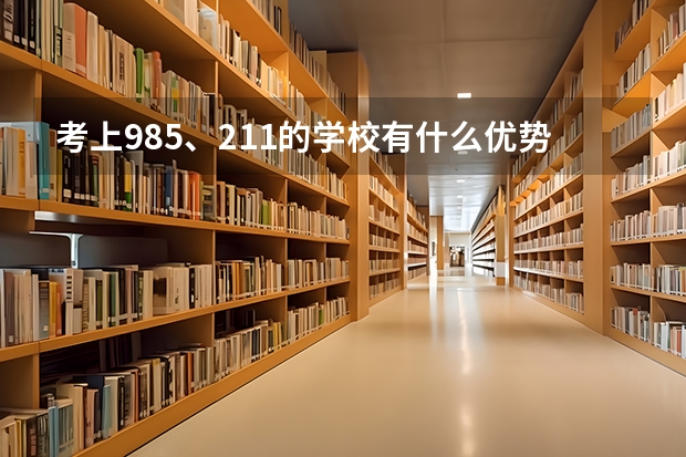 考上985、211的学校有什么优势呢？