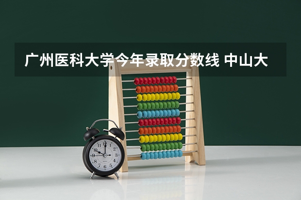 广州医科大学今年录取分数线 中山大学医学院分数线