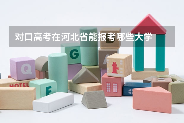 对口高考在河北省能报考哪些大学