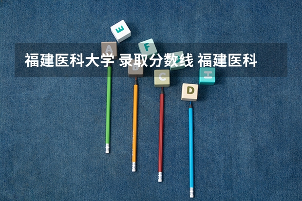 福建医科大学 录取分数线 福建医科大学考研录取线