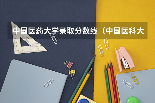 中国医药大学录取分数线（中国医科大学分数线）
