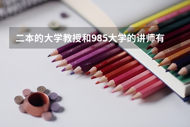 二本的大学教授和985大学的讲师有区别吗？哪个地位高？