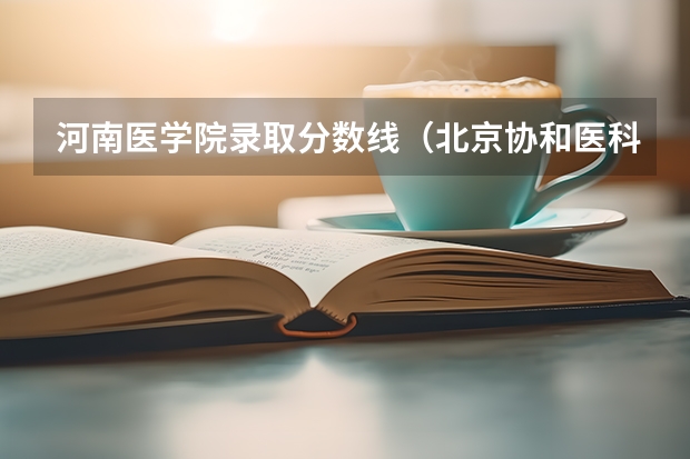 河南医学院录取分数线（北京协和医科大学分数线）