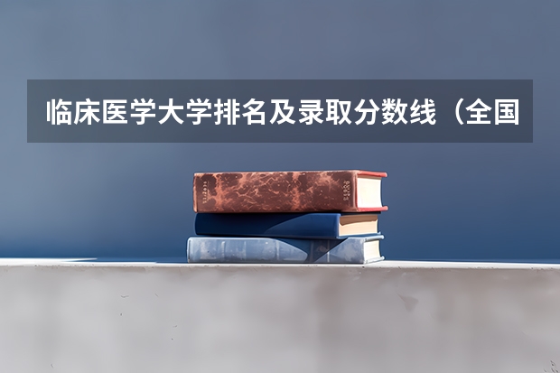 临床医学大学排名及录取分数线（全国医学院校排名及录取分数线）