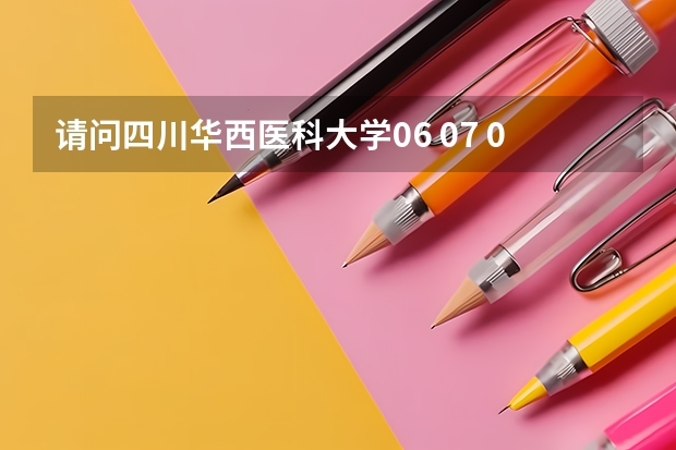 请问四川华西医科大学06 07 09年的高考录取分数是多少？