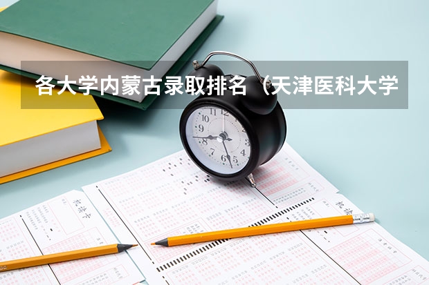 各大学内蒙古录取排名（天津医科大学录取分数线）