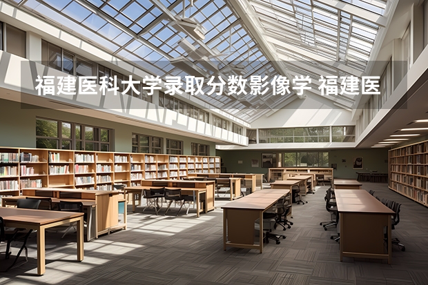 福建医科大学录取分数影像学 福建医科大学研究生分数线