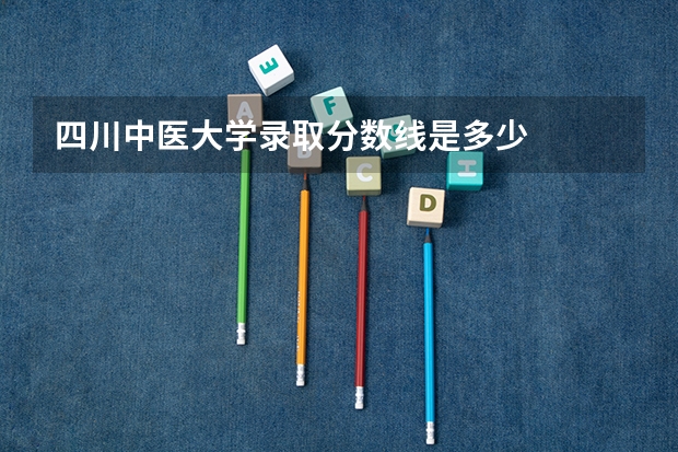 四川中医大学录取分数线是多少