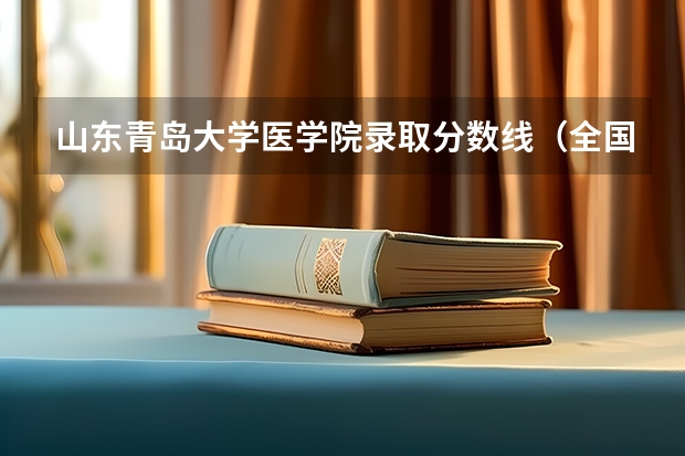 山东青岛大学医学院录取分数线（全国医学院校排名及录取分数线）
