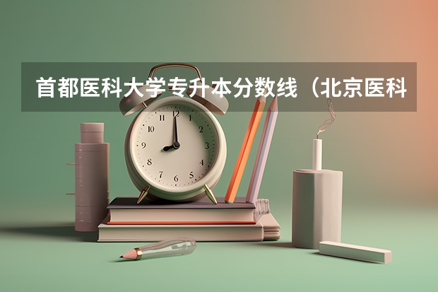 首都医科大学专升本分数线（北京医科类大学录取分数线）