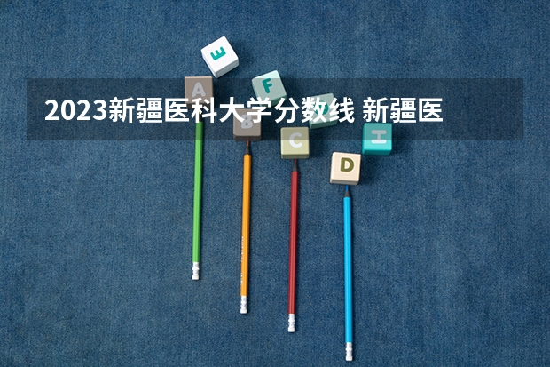 2023新疆医科大学分数线 新疆医科大学定向生分数线