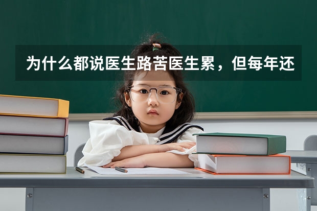 为什么都说医生路苦医生累，但每年还是那么多人报考医学院，而且分那么高？