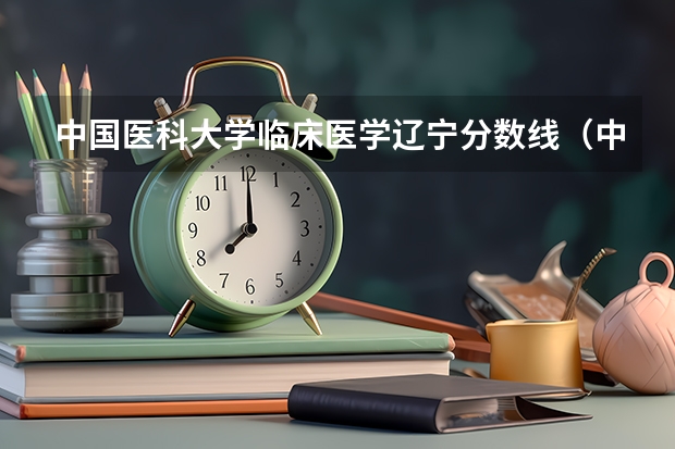 中国医科大学临床医学辽宁分数线（中国医科大学护理专业录取分数线）
