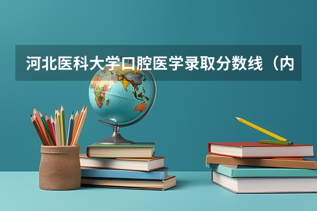 河北医科大学口腔医学录取分数线（内蒙古医科大学口腔医学分数线）