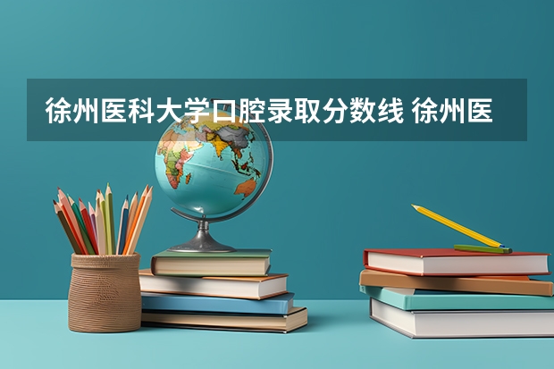 徐州医科大学口腔录取分数线 徐州医科大学成考录取分数线