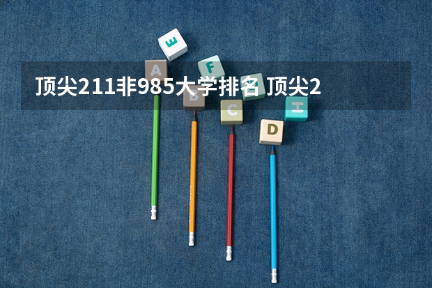顶尖211非985大学排名 顶尖211大学(非985)前十名