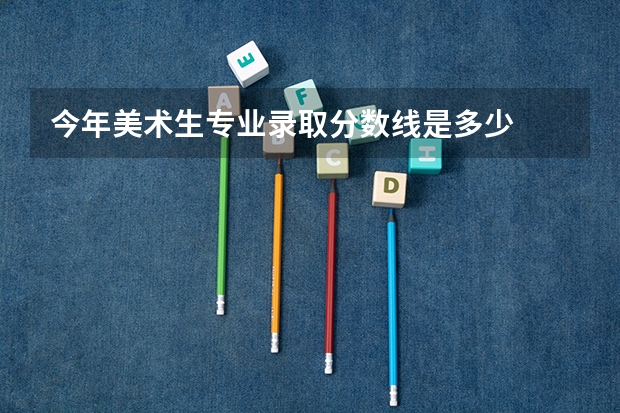 今年美术生专业录取分数线是多少