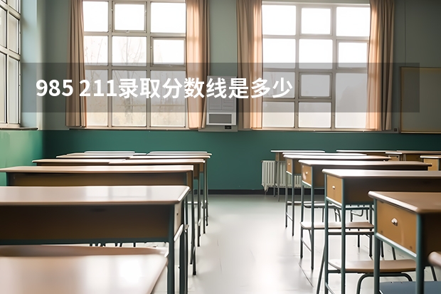 985 211录取分数线是多少