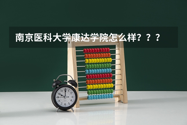 南京医科大学康达学院怎么样？？？