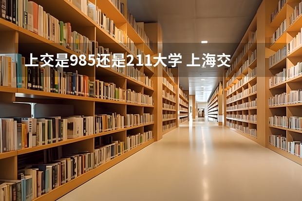 上交是985还是211大学 上海交大是985大学还是211大学？