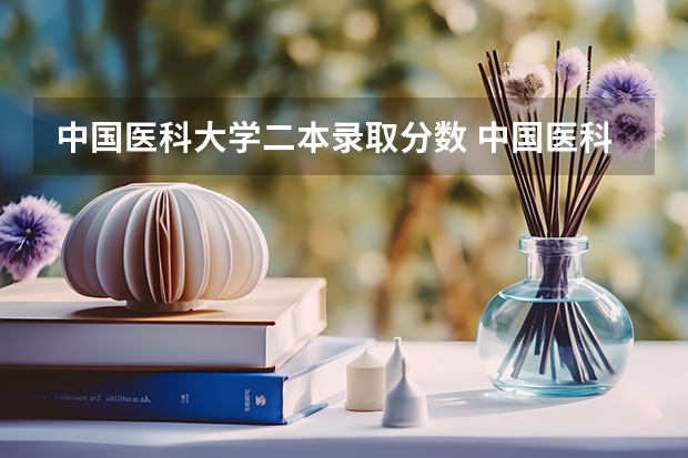 中国医科大学二本录取分数 中国医科大学分数线