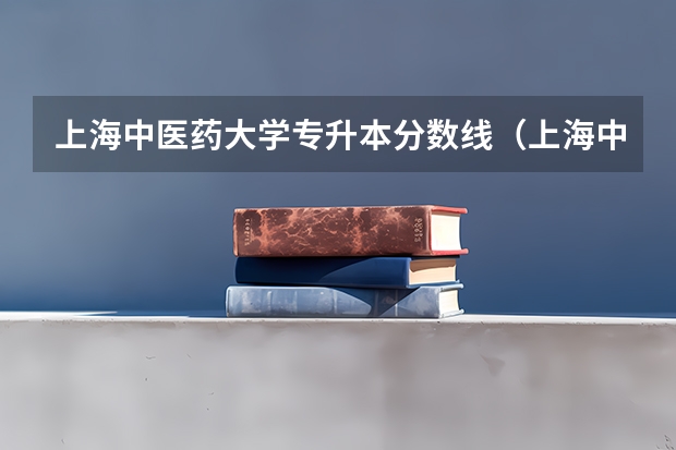 上海中医药大学专升本分数线（上海中医药大学成人本科分数线）