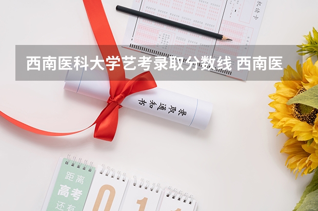 西南医科大学艺考录取分数线 西南医科大学录取分数线