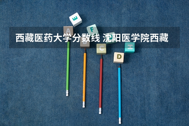 西藏医药大学分数线 沈阳医学院西藏录取分数线