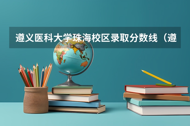遵义医科大学珠海校区录取分数线（遵义医科大学护理考研分数线）