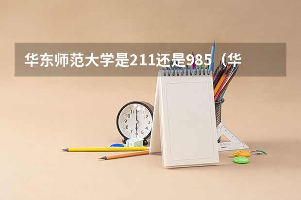 华东师范大学是211还是985（华中师范大学是985还是211）