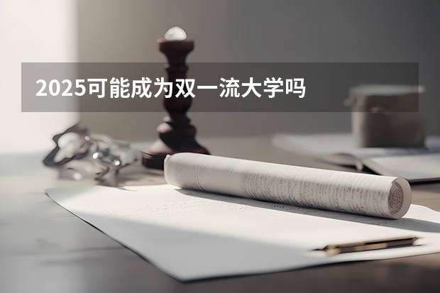 2025可能成为双一流大学吗