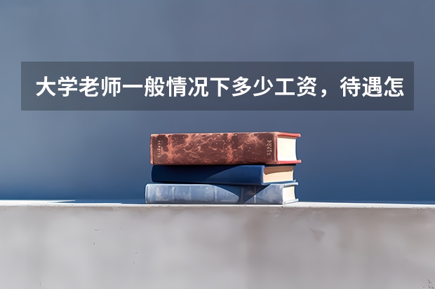大学老师一般情况下多少工资，待遇怎么样？