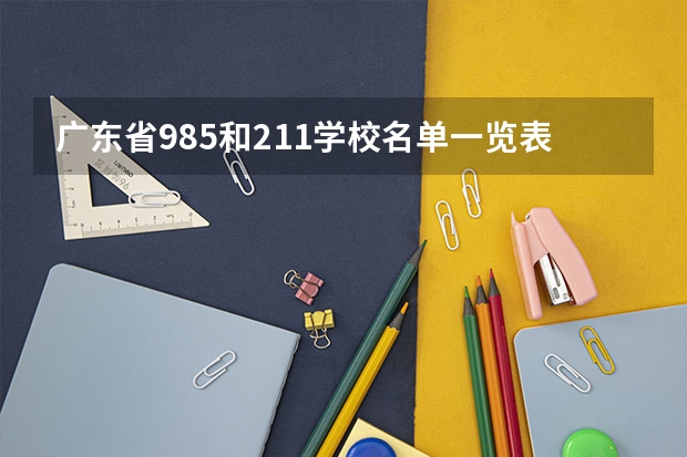 广东省985和211学校名单一览表（广东省211985大学有哪几所）
