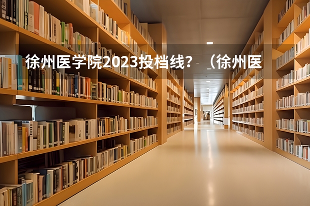 徐州医学院2023投档线？（徐州医科大学2023年录取分数线）